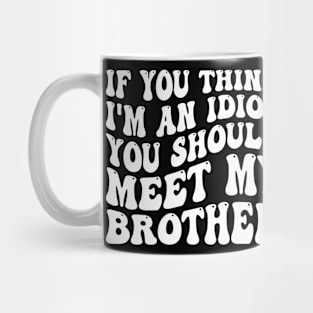 If You Think I'm An Idiot You Should Meet My Brother Mug